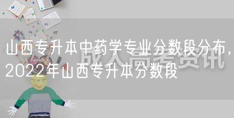 山西专升本中药学专业分数段分布，2022