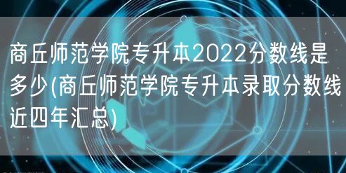 商丘师范学院专升本2022分数线是多少(