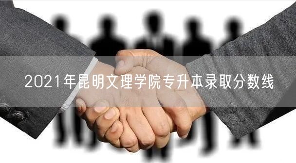 2021年昆明文理学院专升本录取分数线