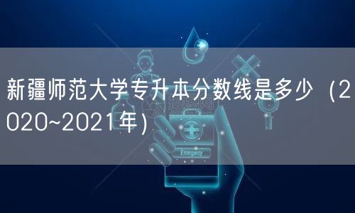 新疆师范大学专升本分数线是多少（2020