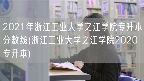2021年浙江工业大学之江学院专升本分数