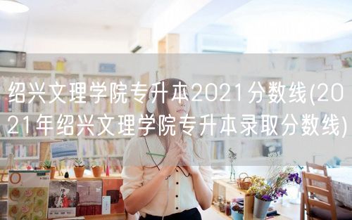 绍兴文理学院专升本2021分数线(202