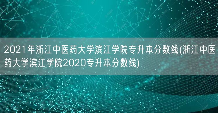 2021年浙江中医药大学滨江学院专升本分