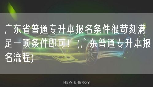 广东省普通专升本报名条件很苛刻满足一项条