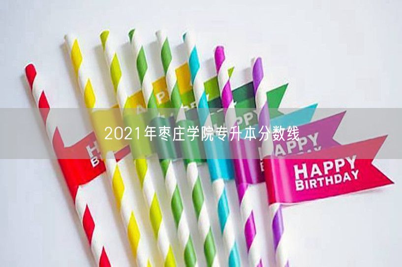 2021年枣庄学院专升本分数线