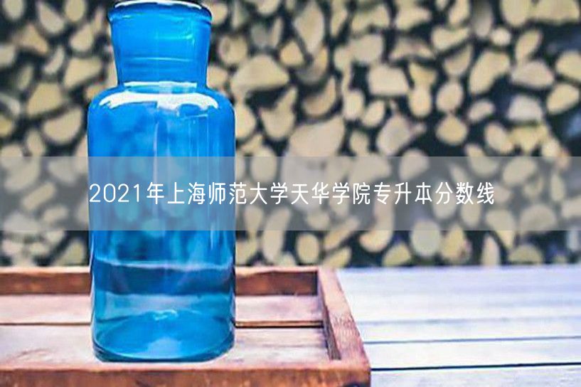 2021年上海师范大学天华学院专升本分数