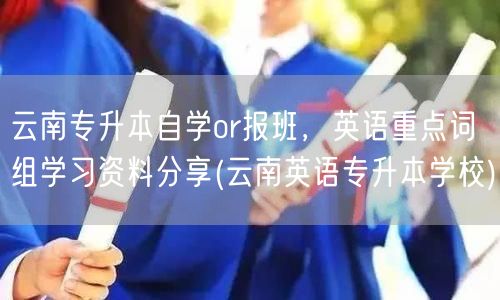 云南专升本自学or报班，英语重点词组学习
