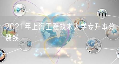 2021年上海工程技术大学专升本分数线