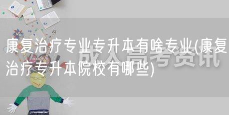 康复治疗专业专升本有啥专业(康复治疗专升