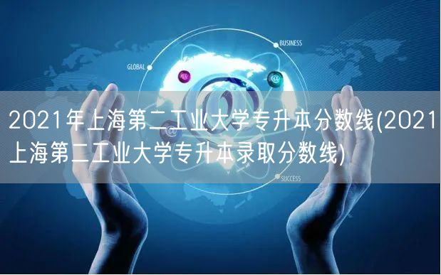 2021年上海第二工业大学专升本分数线(