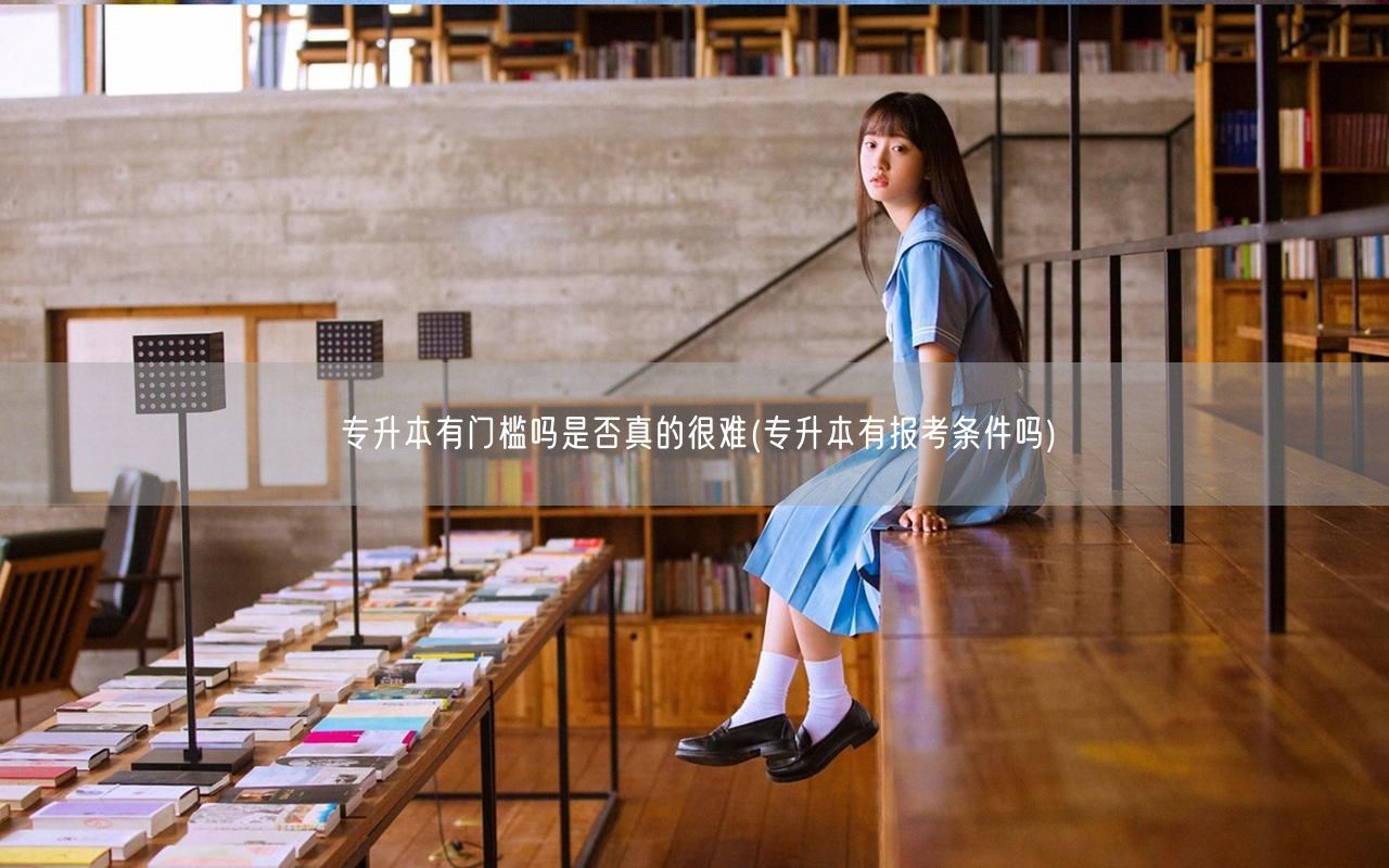 专升本有门槛吗是否真的很难(专升本有报考
