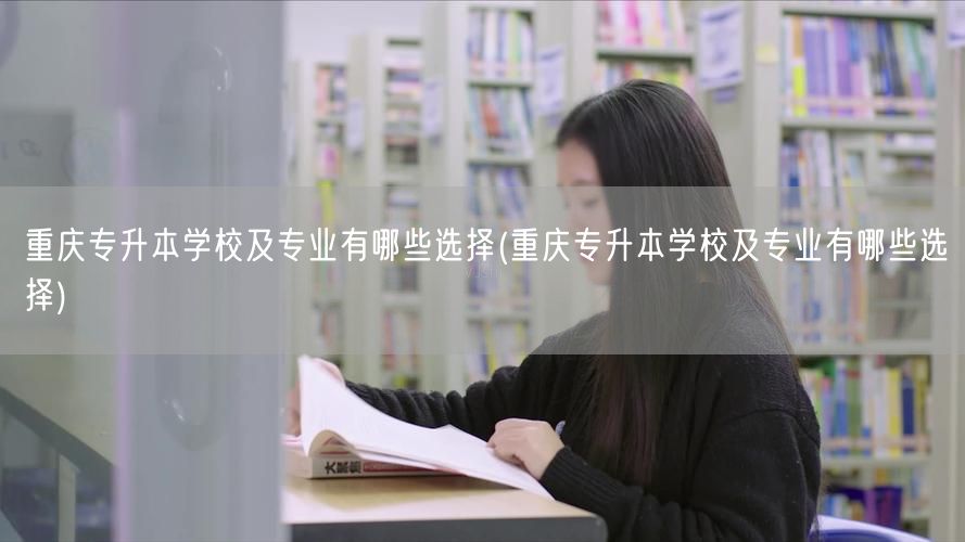 重庆专升本学校及专业有哪些选择(重庆专升