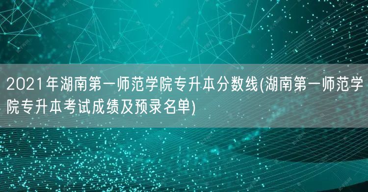 2021年湖南第一师范学院专升本分数线(