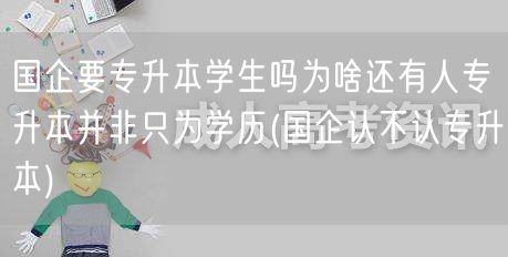 国企要专升本学生吗为啥还有人专升本并非只