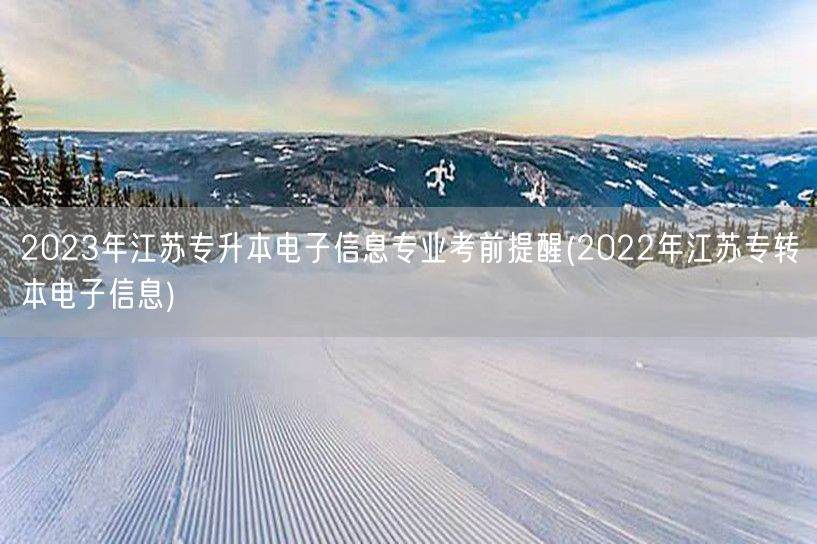 2023年江苏专升本电子信息专业考前提醒