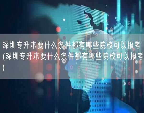 深圳专升本要什么条件都有哪些院校可以报考