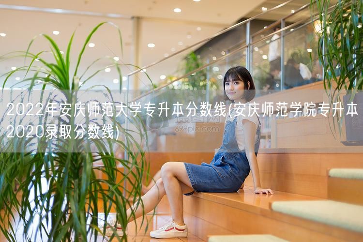 2022年安庆师范大学专升本分数线(安庆