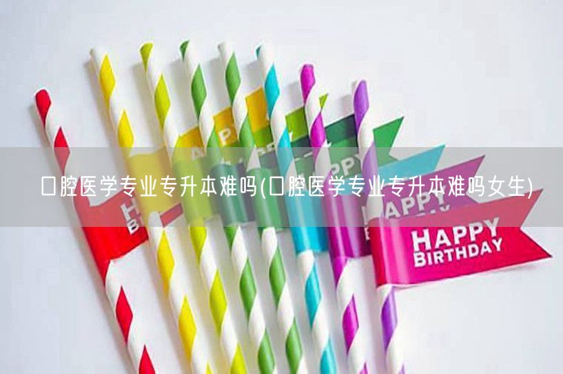 口腔医学专业专升本难吗(口腔医学专业专升