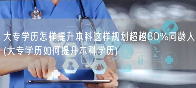 大专学历怎样提升本科这样规划超越80%同