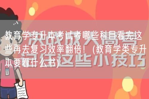 教育学专升本考试考哪些科目看完这些再去复