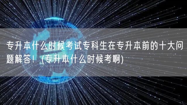 专升本什么时候考试专科生在专升本前的十大