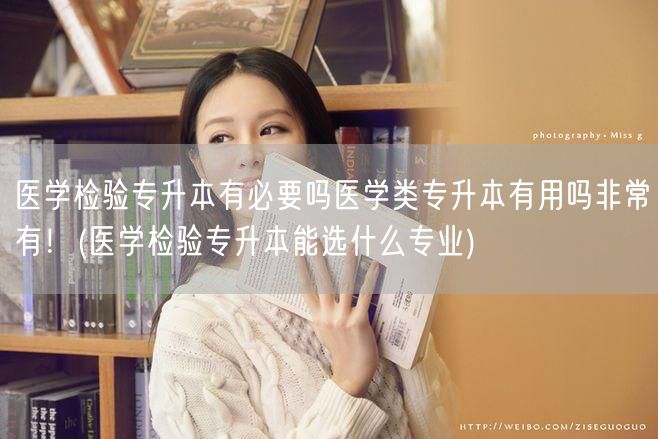 医学检验专升本有必要吗医学类专升本有用吗