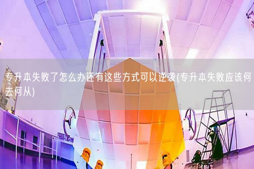 专升本失败了怎么办还有这些方式可以逆袭(