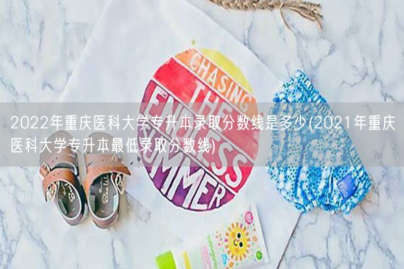 2022年重庆医科大学专升本录取分数线是