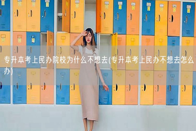 专升本考上民办院校为什么不想去(专升本考