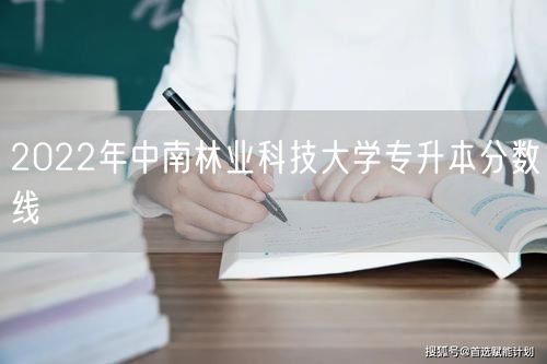 2022年中南林业科技大学专升本分数线