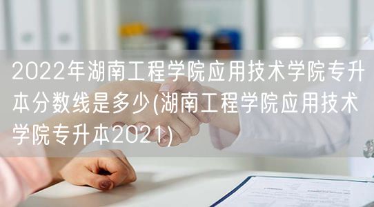 2022年湖南工程学院应用技术学院专升本