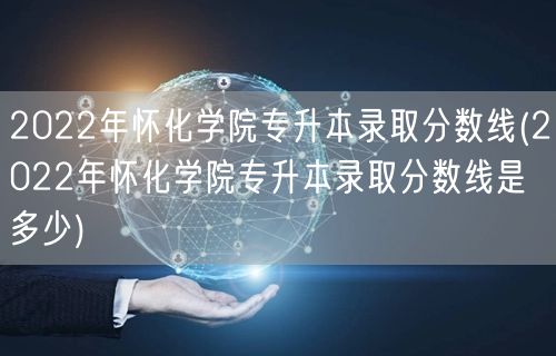 2022年怀化学院专升本录取分数线(20