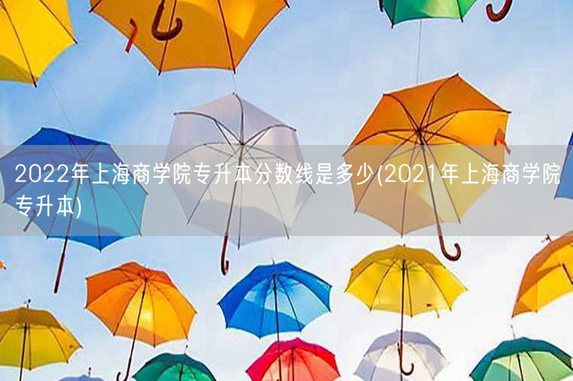 2022年上海商学院专升本分数线是多少(