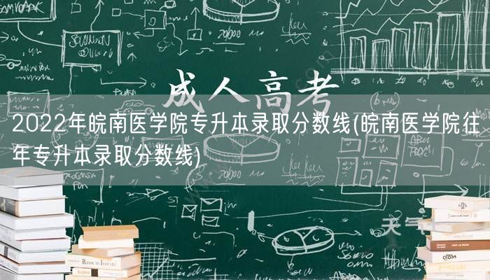 2022年皖南医学院专升本录取分数线(皖