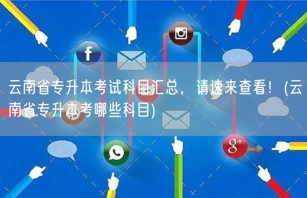 云南省专升本考试科目汇总，请速来查看！(
