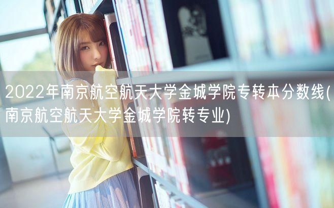 2022年南京航空航天大学金城学院专转本