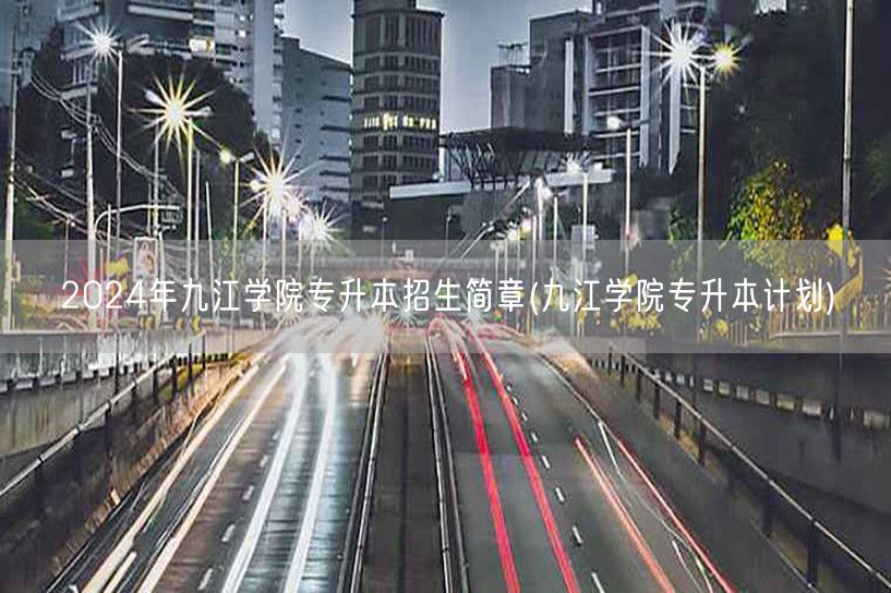 2024年九江学院专升本招生简章(九江学