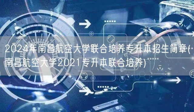 2024年南昌航空大学联合培养专升本招生