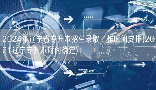 2024年辽宁省专升本招生录取工作时间安