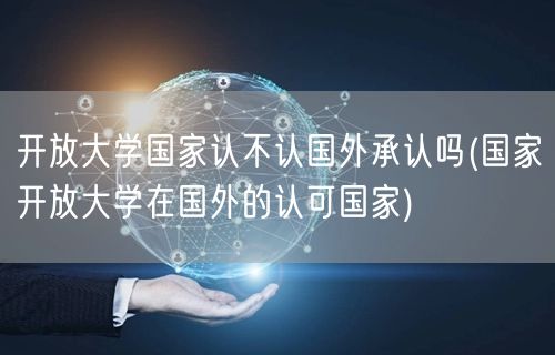 开放大学国家认不认国外承认吗(国家开放大