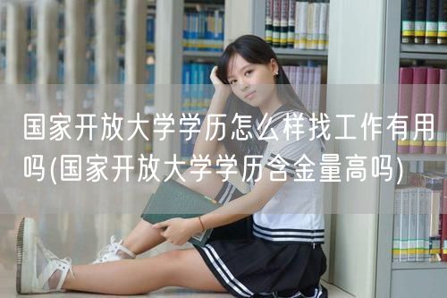 国家开放大学学历怎么样找工作有用吗(国家