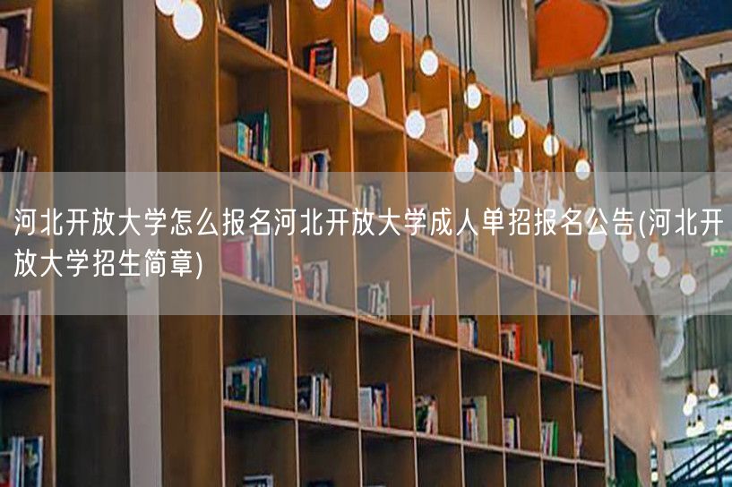 河北开放大学怎么报名河北开放大学成人单招