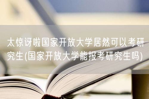 太惊讶啦国家开放大学居然可以考研究生(国
