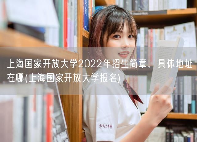 上海国家开放大学2022年招生简章，具体
