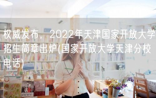 权威发布，2022年天津国家开放大学招生