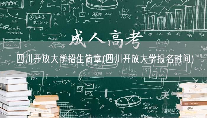 四川开放大学招生简章(四川开放大学报名时
