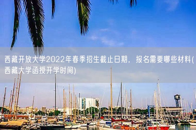 西藏开放大学2022年春季招生截止日期，
