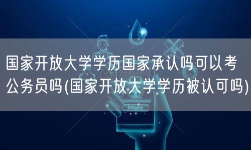 国家开放大学学历国家承认吗可以考公务员吗