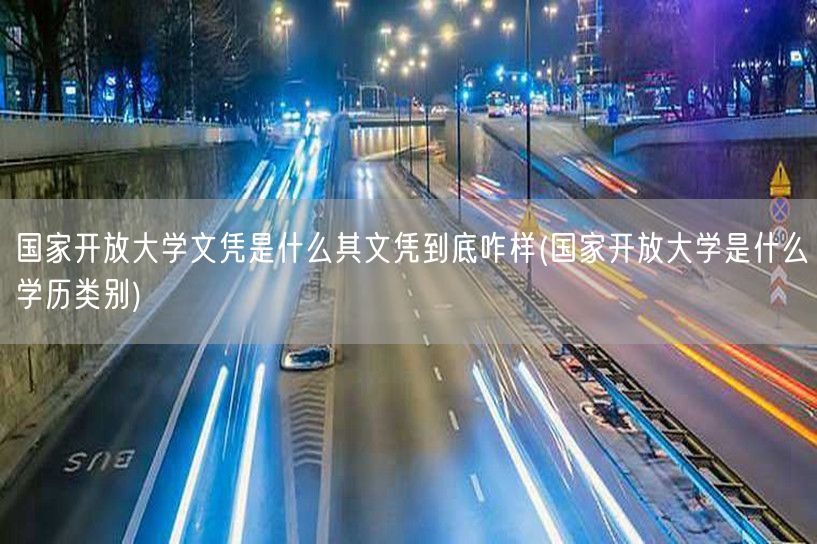 国家开放大学文凭是什么其文凭到底咋样(国