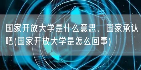 国家开放大学是什么意思，国家承认吧(国家